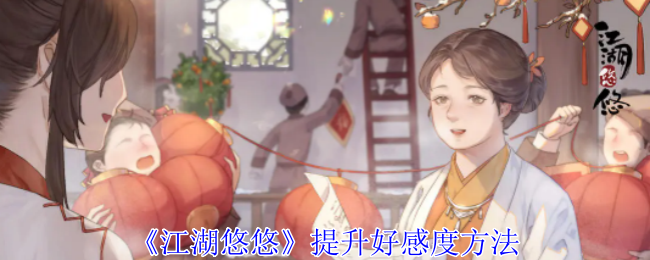 江湖悠悠怎么提升好感度-提升好感度方法