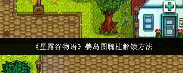 星露谷物语姜岛图腾柱怎么解锁