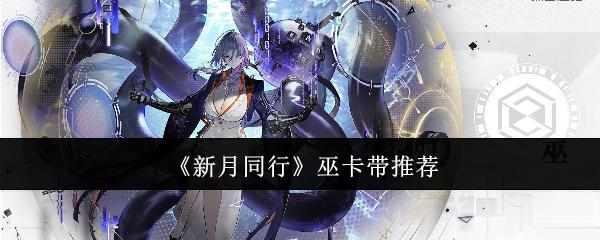 新月同行巫卡带选什么-巫卡带推荐