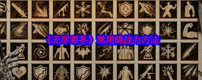 无尽寒冬手游怎么降低战力-常用降战力方法