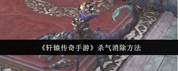 轩辕传奇手游杀气怎么消除-杀气消除方法