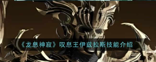 龙息神寂叹息王伊兹拉斯技能是什么-叹息王伊兹拉斯技能介绍