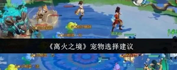 离火之境宠物怎么选-宠物选择建议