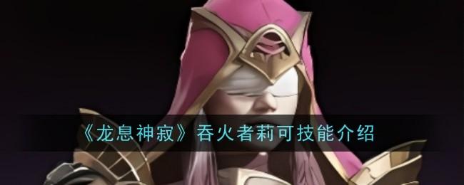 龙息神寂吞火者莉可技能是什么-吞火者莉可技能介绍