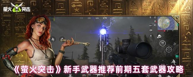 萤火突击新手武器怎么选-新手武器推荐前期武器攻略