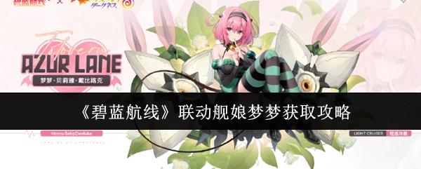 碧蓝航线联动舰娘梦梦怎么获取-联动舰娘梦梦获取攻略