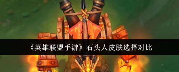 《英雄聯(lián)盟手游》石頭人皮膚選擇對比