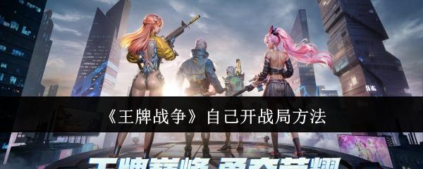 王牌战争怎么自己开战局-自己开战局方法