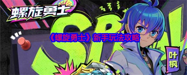 螺旋勇士新手怎么玩-新手玩法攻略