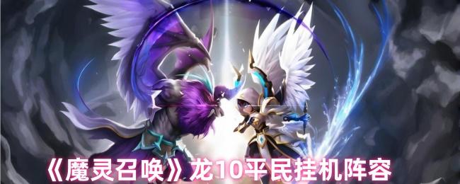 魔灵召唤龙10怎么过-龙10平民挂机阵容