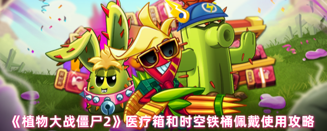 植物大战僵尸2医疗箱怎么获得-医疗箱和时空铁桶佩戴使用攻略