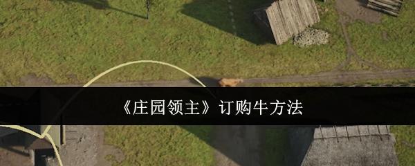 庄园领主怎么订购牛-订购牛方法