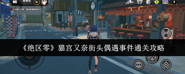 绝区零猫宫又奈街头偶遇事件怎么通关-猫宫又奈街头偶遇事件通关攻略