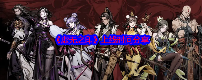 虚无之印手游什么时候上线-上线时间分享