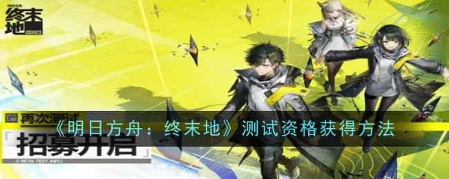 明日方舟终末地测试资格怎么获得-测试资格获得方法