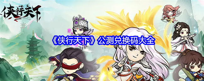 侠行天下公测兑换码有哪些-礼包码大全