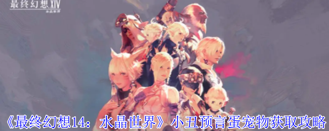 最终幻想14水晶世界小丑预言蛋宠物怎么获得-小丑预言蛋宠物获取攻略