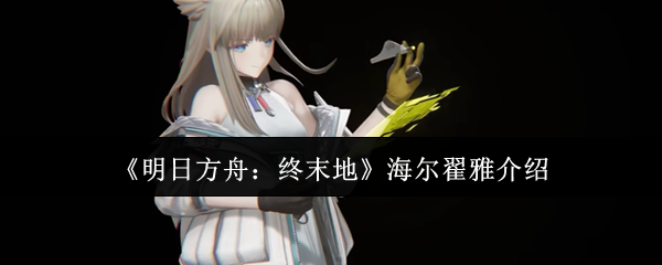 明日方舟终末地海尔翟雅怎么样-海尔翟雅介绍