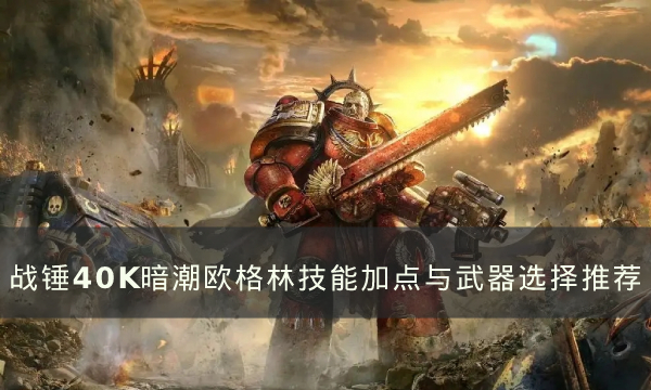 战锤40K暗潮欧格林技能怎么加点-欧格林技能加点与武器选择推荐
