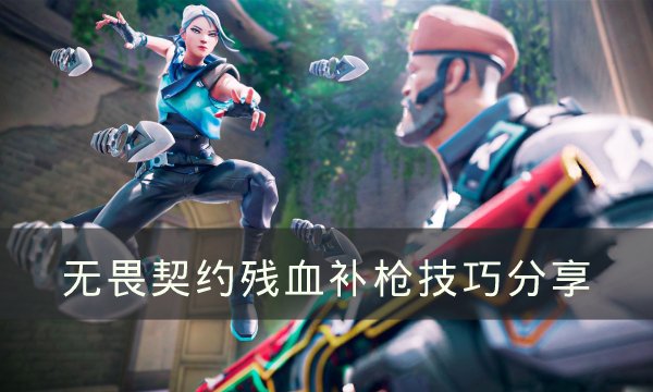 无畏契约如何补枪-无畏契约残血补枪技巧