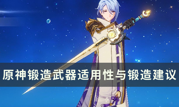 原神锻造武器实用吗-锻造武器适用性与锻造建议