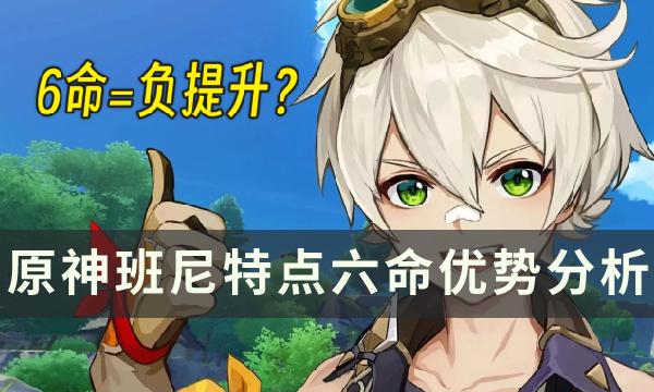 原神班尼特六命对什么角色有影响-班尼特点六命优势详情一览