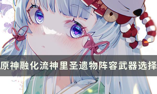 原神融化流神里怎么玩厉害-融化流神里玩法攻略大全