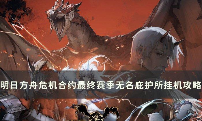 明日方舟无名庇护所18怎么过-危机合约最终赛季无名庇护所挂机玩法推荐