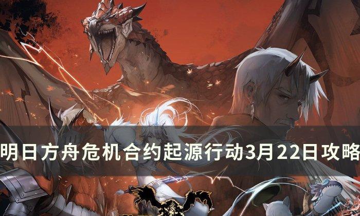 明日方舟危机合约迷雾战区怎么过-危机合约起源行动3月22日玩法推荐