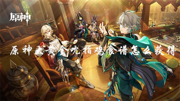 原神大黄金吮指鸡食谱去哪买