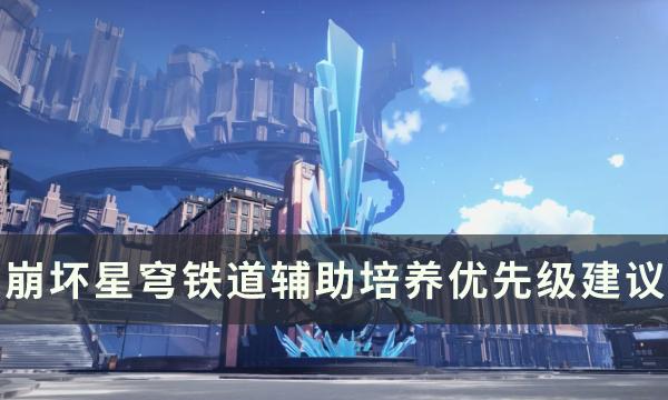崩坏星穹铁道优先培养哪些辅助-辅助培养优先级建议