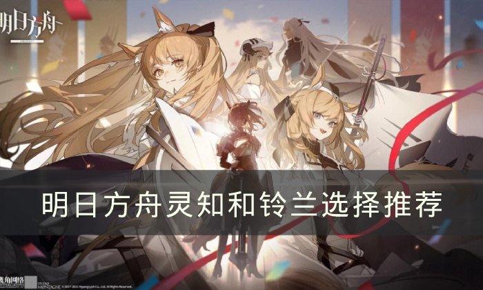 明日方舟灵知和铃兰怎么选-明日方舟灵知和铃兰选择推荐