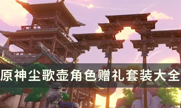 原神尘歌壶角色赠礼套装是什么-全角色赠礼套装材料查询表一览