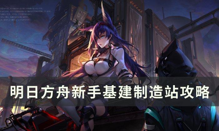 明日方舟基建制造站怎么使用-新手基建制造站方法