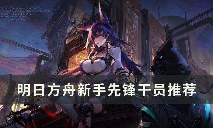 明日方舟先锋干员怎么选-新手先锋干员选择推荐