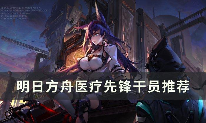 明日方舟医疗干员怎么选-医疗先锋干员选择推荐