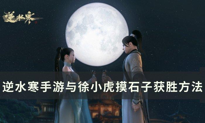 逆水寒手游摸石子怎么玩-与徐小虎摸石子获胜攻略