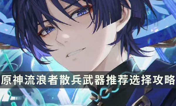 《原神》流浪者用什么武器好-流浪者散兵武器推荐选择攻略