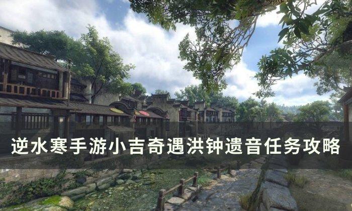 逆水寒手游洪钟遗音怎么达成-小吉奇遇洪钟遗音任务玩法攻略