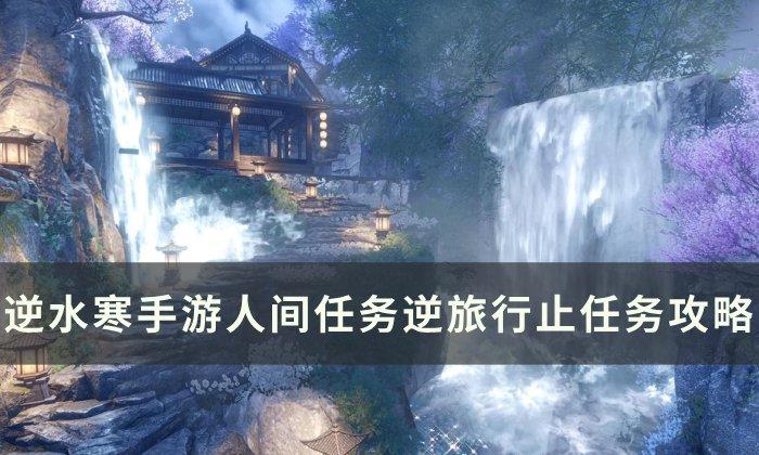 《逆水寒手游》逆旅行止怎么做-间任务逆旅行止任务攻略