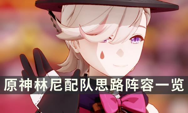 《原神》林尼阵容怎么搭配-林尼阵容搭配推荐攻略