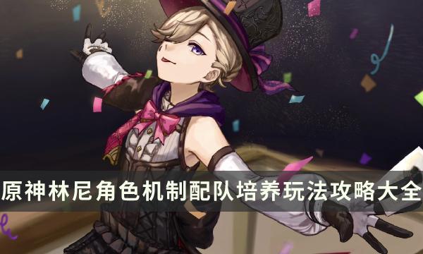 《原神》林尼怎么样值得抽吗-林尼角色机制配队培养玩法攻略大全