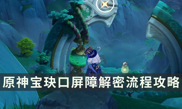 原神宝玦口屏障怎么进去-宝玦口屏障解密流程攻略