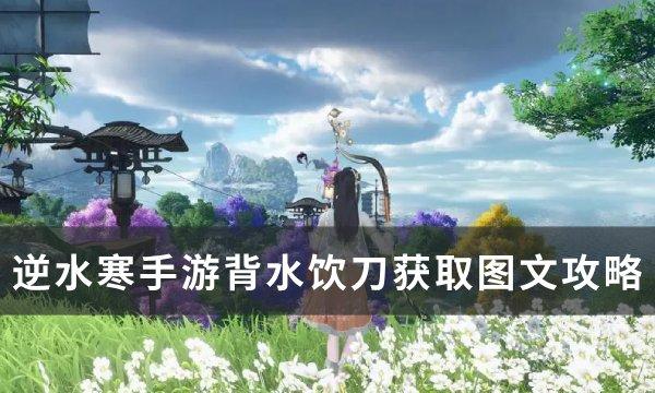 逆水寒手游特质背水饮刀怎么获得-背水饮刀获取图文攻略