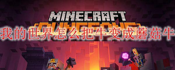 我的世界怎么把牛变成蘑菇牛-把牛变成蘑菇牛教程攻略