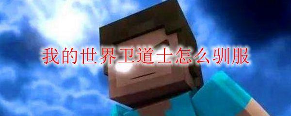 我的世界卫道士怎么驯服-卫道士驯服方法介绍