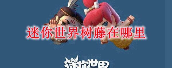 迷你世界树藤在哪里-树藤获取攻略