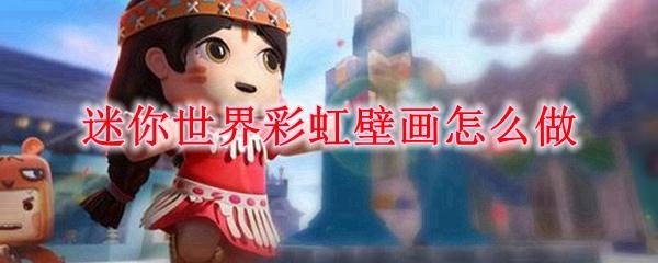 迷你世界彩虹壁画怎么做-彩虹壁画制作方法