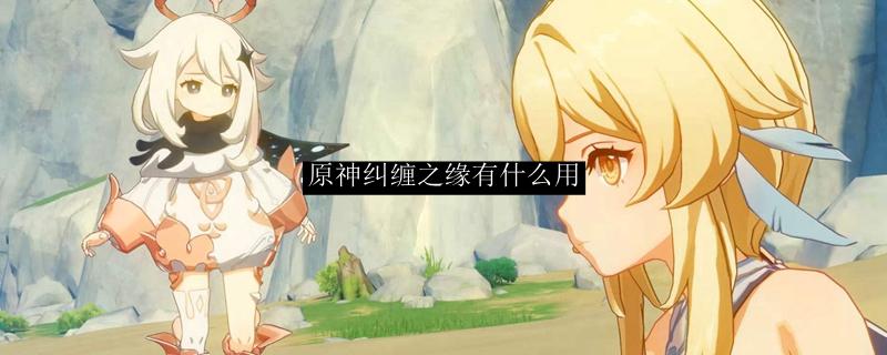 原神纠缠之缘有什么用-纠缠之缘用处