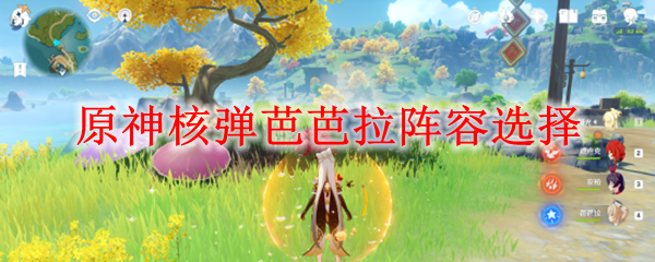 原神核弹芭芭拉阵容怎么选-核弹芭芭拉阵容选择